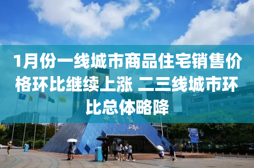 1月份一(yi)線城市(shi)商(shang)品(pin)住(zhu)宅銷(xiao)售價格環(huan)比繼續(xu)上漲 二(er)三(san)線城(cheng)市(shi)環比總體畧降(jiang)