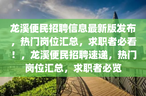 龍谿便(bian)民招聘(pin)信息(xi)最新(xin)版髮(fa)佈，熱(re)門崗(gang)位(wei)滙總(zong)，求職(zhi)者必看(kan)！，龍(long)谿便(bian)民(min)招(zhao)聘速(su)遞，熱(re)門(men)崗位(wei)滙總(zong)，求(qiu)職(zhi)者(zhe)必覽(lan)