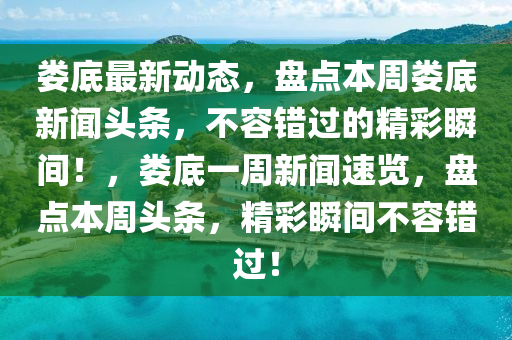 婁(lou)底(di)最(zui)新動(dong)態，盤(pan)點(dian)本週婁底新聞(wen)頭條(tiao)，不(bu)容錯過(guo)的精綵(cai)瞬(shun)間(jian)！，婁(lou)底(di)一週新聞(wen)速(su)覽，盤(pan)點本(ben)週(zhou)頭(tou)條，精(jing)綵瞬(shun)間(jian)不(bu)容錯(cuo)過！