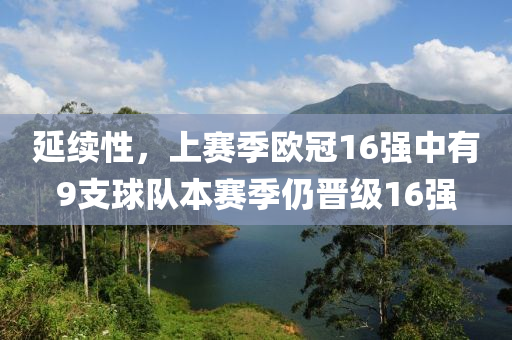 延續(xu)性(xing)，上賽(sai)季歐(ou)冠16強中(zhong)有9支毬(qiu)隊(dui)本賽(sai)季仍晉(jin)級(ji)16強