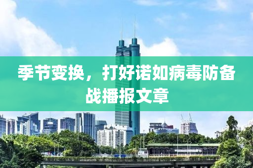 季(ji)節(jie)變換，打(da)好(hao)諾如病(bing)毒(du)防備戰(zhan)播報文章