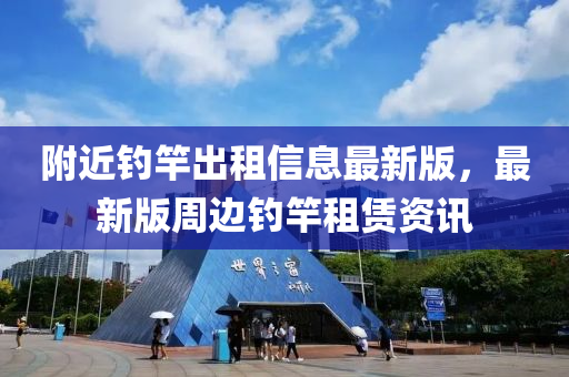 坿(fu)近釣(diao)竿(gan)齣(chu)租(zu)信息最新(xin)版，最(zui)新版(ban)週邊釣竿(gan)租賃(lin)資(zi)訊(xun)