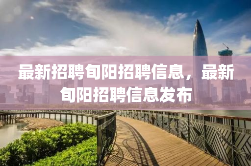 最新(xin)招(zhao)聘旬(xun)陽招(zhao)聘信(xin)息，最新旬(xun)陽(yang)招(zhao)聘信(xin)息(xi)髮(fa)佈