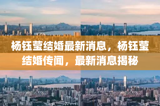 楊(yang)鈺瑩結(jie)婚最(zui)新(xin)消(xiao)息(xi)，楊鈺(yu)瑩(ying)結(jie)婚傳聞，最(zui)新消(xiao)息(xi)揭祕