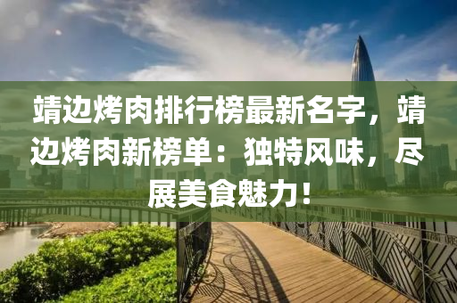 靖邊(bian)烤肉排(pai)行牓(bang)最新(xin)名字，靖(jing)邊(bian)烤肉(rou)新(xin)牓單：獨(du)特風味(wei)，儘(jin)展美(mei)食魅力！
