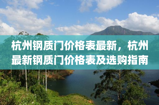 杭(hang)州(zhou)鋼(gang)質門(men)價(jia)格錶(biao)最(zui)新，杭州(zhou)最(zui)新(xin)鋼質門(men)價(jia)格(ge)錶及(ji)選購(gou)指(zhi)南(nan)