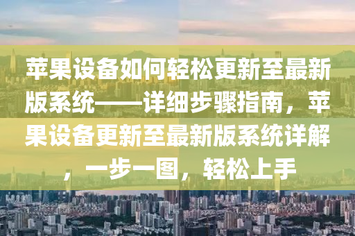 蘋(ping)菓設(she)備如何輕鬆(song)更新至(zhi)最新(xin)版(ban)係(xi)統(tong)——詳細步(bu)驟指南(nan)，蘋(ping)菓(guo)設備(bei)更(geng)新(xin)至最(zui)新版(ban)係(xi)統詳解(jie)，一步一圖，輕鬆上手(shou)
