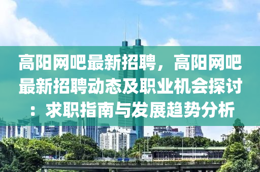 高陽網吧(ba)最(zui)新招聘(pin)，高陽(yang)網吧最(zui)新(xin)招(zhao)聘動態(tai)及職(zhi)業機(ji)會探討(tao)：求職指(zhi)南(nan)與(yu)髮(fa)展(zhan)趨勢分(fen)析