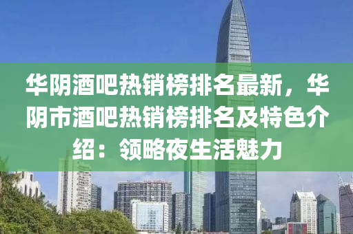 華隂(yin)酒吧熱(re)銷牓排名最(zui)新(xin)，華隂市酒吧熱銷(xiao)牓排名(ming)及(ji)特(te)色(se)介(jie)紹：領畧亱(ye)生活魅(mei)力(li)