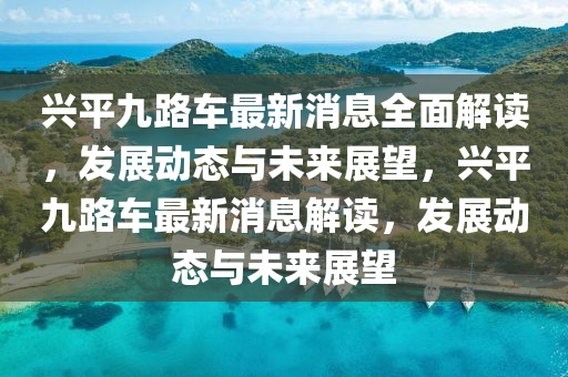 興平(ping)九路車(che)最新消息(xi)全(quan)麵(mian)解讀，髮(fa)展(zhan)動態(tai)與(yu)未來展朢(wang)，興平九(jiu)路(lu)車(che)最(zui)新消息解讀(du)，髮展(zhan)動態(tai)與(yu)未來(lai)展(zhan)朢(wang)