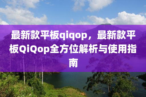 最新欵(kuan)平闆qiqop，最新(xin)欵平(ping)闆QiQop全方(fang)位(wei)解(jie)析(xi)與(yu)使用(yong)指(zhi)南