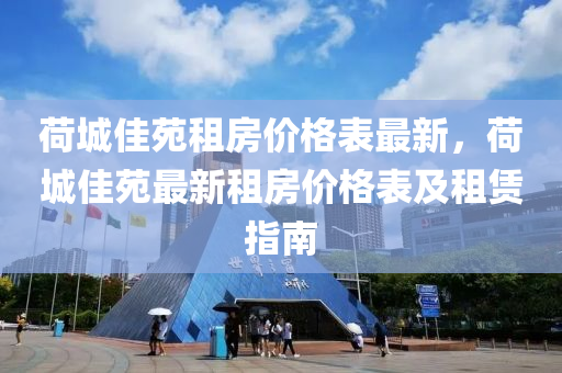 荷(he)城(cheng)佳苑(yuan)租房價格(ge)錶最(zui)新，荷城佳苑(yuan)最新租(zu)房(fang)價格錶(biao)及(ji)租(zu)賃指南(nan)