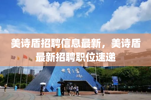 美(mei)詩(shi)盾(dun)招聘信(xin)息(xi)最新(xin)，美詩(shi)盾(dun)最(zui)新(xin)招(zhao)聘(pin)職位速(su)遞