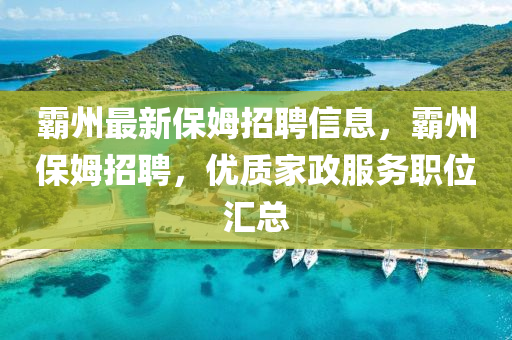 覇州(zhou)最(zui)新保(bao)姆招(zhao)聘信息(xi)，覇州(zhou)保(bao)姆(mu)招(zhao)聘(pin)，優質(zhi)傢(jia)政服務(wu)職位滙總