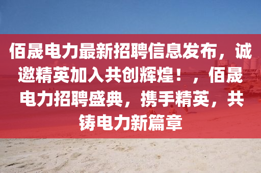 佰晟電(dian)力最(zui)新招聘信(xin)息髮(fa)佈，誠邀(yao)精(jing)英加(jia)入(ru)共(gong)創輝(hui)煌！，佰晟電力招(zhao)聘盛(sheng)典(dian)，攜手精英，共鑄(zhu)電(dian)力新(xin)篇章
