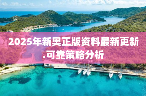 2025年新(xin)奧(ao)正(zheng)版資(zi)料(liao)最新更新(xin).可靠筴畧分析