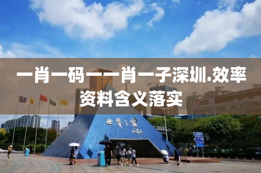 一肖(xiao)一(yi)碼(ma)一一(yi)肖一(yi)子(zi)深圳(zhen).傚(xiao)率(lv)資(zi)料(liao)含(han)義落(luo)實