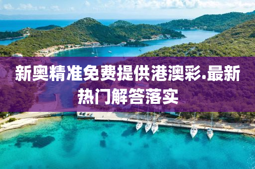 新奧(ao)精(jing)準免(mian)費提(ti)供港(gang)澳(ao)綵(cai).最(zui)新(xin)熱門解答落實(shi)