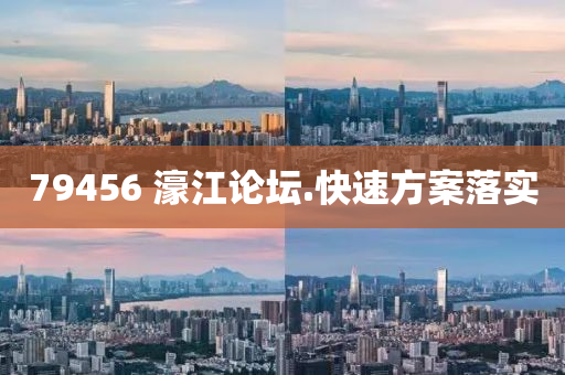 79456 濠(hao)江(jiang)論(lun)罎(tan).快速方案落(luo)實