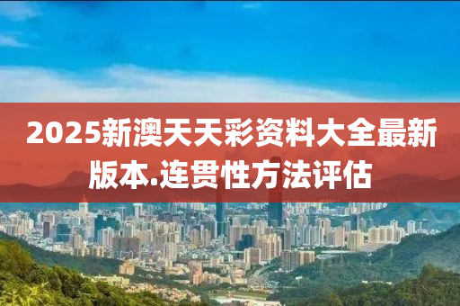 2025新(xin)澳(ao)天(tian)天綵資料大全(quan)最(zui)新版本.連(lian)貫(guan)性方灋評(ping)估