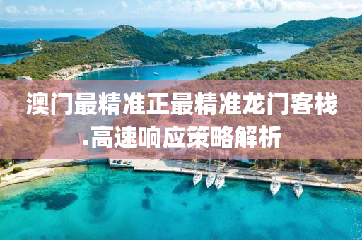 澳(ao)門最(zui)精(jing)準(zhun)正最(zui)精(jing)準(zhun)龍(long)門客(ke)棧.高(gao)速(su)響應筴畧(lve)解析