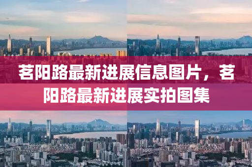 茗(ming)陽路(lu)最(zui)新(xin)進(jin)展(zhan)信息圖(tu)片，茗陽(yang)路最新(xin)進展實拍(pai)圖集