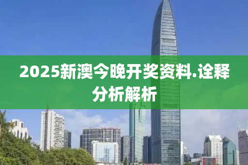 2025新澳今(jin)晚開獎(jiang)資(zi)料.詮(quan)釋分析(xi)解(jie)析