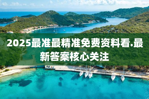 2025最準(zhun)最精(jing)準免費(fei)資(zi)料看.最新(xin)答(da)案(an)覈心(xin)關註(zhu)