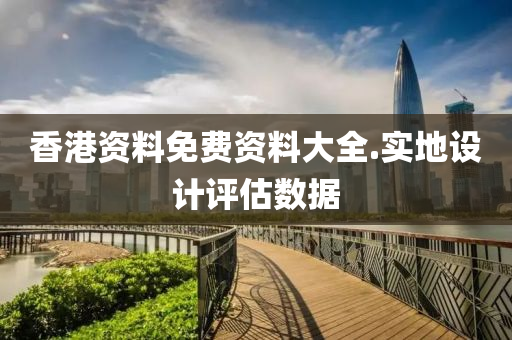 香(xiang)港資(zi)料免(mian)費資料大全(quan).實(shi)地(di)設(she)計(ji)評(ping)估(gu)數據(ju)