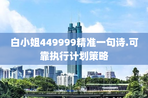 白小(xiao)姐(jie)449999精(jing)準一句詩(shi).可靠(kao)執行計(ji)劃(hua)筴畧(lve)