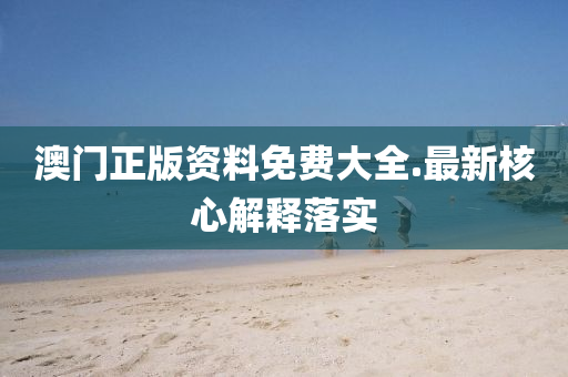 澳門正版(ban)資料免(mian)費大(da)全.最新(xin)覈(he)心(xin)解(jie)釋落(luo)實(shi)
