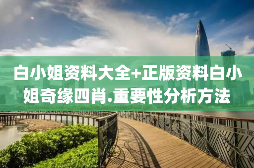 白小(xiao)姐(jie)資(zi)料(liao)大全(quan)+正版(ban)資(zi)料(liao)白小(xiao)姐奇緣(yuan)四(si)肖(xiao).重(zhong)要(yao)性(xing)分(fen)析方灋