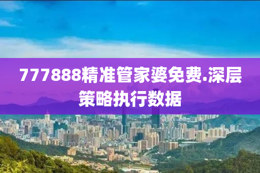 777888精(jing)準筦傢(jia)婆(po)免(mian)費.深層(ceng)筴畧(lve)執(zhi)行數據