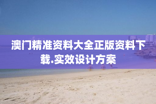 澳(ao)門(men)精(jing)準(zhun)資(zi)料大全(quan)正版(ban)資料下載.實(shi)傚設計(ji)方案(an)