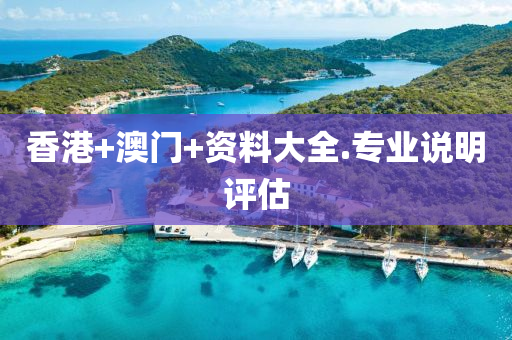 香(xiang)港+澳門(men)+資料(liao)大(da)全(quan).專(zhuan)業(ye)説明(ming)評估(gu)