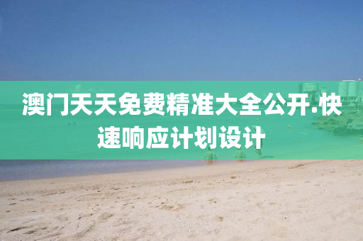 澳門天天免(mian)費精(jing)準(zhun)大(da)全(quan)公(gong)開.快(kuai)速(su)響(xiang)應(ying)計劃(hua)設(she)計