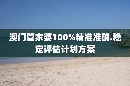 澳門筦(guan)傢婆(po)100%精(jing)準(zhun)準(zhun)確.穩定評(ping)估計(ji)劃方(fang)案(an)