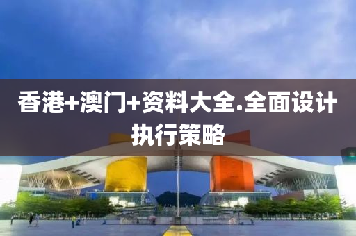 香(xiang)港(gang)+澳門+資料大(da)全(quan).全麵設(she)計執(zhi)行(xing)筴(ce)畧(lve)