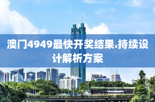 澳門(men)4949最(zui)快(kuai)開(kai)獎結菓.持(chi)續設計解析方案(an)