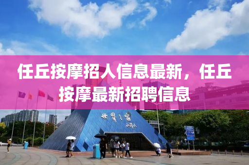 任坵按(an)摩(mo)招人(ren)信息最新(xin)，任坵(qiu)按摩最新(xin)招(zhao)聘信(xin)息