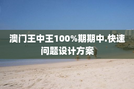 澳門(men)王(wang)中(zhong)王(wang)100%期期中(zhong).快(kuai)速(su)問(wen)題(ti)設計方案(an)