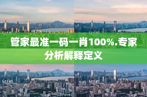 筦傢(jia)最(zui)準(zhun)一(yi)碼(ma)一肖(xiao)100%.專傢分(fen)析解釋(shi)定(ding)義(yi)