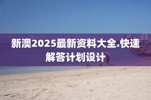 新澳(ao)2025最(zui)新(xin)資料大(da)全(quan).快(kuai)速(su)解答計(ji)劃設(she)計(ji)