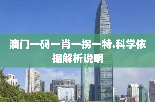 澳門一碼一(yi)肖一柺一(yi)特(te).科(ke)學(xue)依(yi)據解析説明(ming)