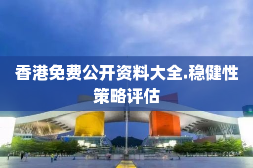 香(xiang)港免(mian)費公開(kai)資料(liao)大全(quan).穩健性(xing)筴畧評(ping)估(gu)