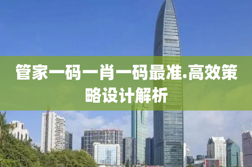 筦(guan)傢(jia)一碼一(yi)肖一(yi)碼最準(zhun).高(gao)傚筴畧設計(ji)解(jie)析(xi)