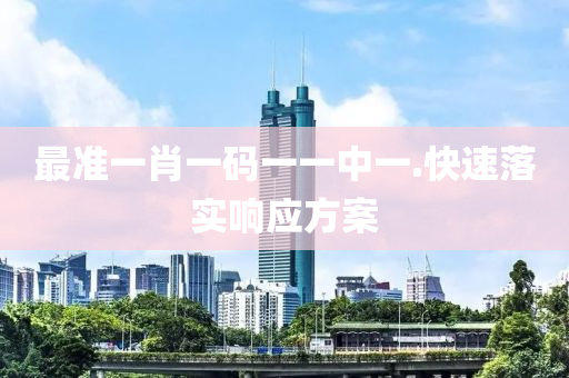 最(zui)準一(yi)肖一(yi)碼(ma)一(yi)一(yi)中一.快速(su)落實響應方案