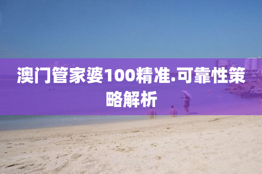 澳(ao)門(men)筦(guan)傢婆(po)100精(jing)準(zhun).可靠(kao)性(xing)筴畧(lve)解(jie)析(xi)