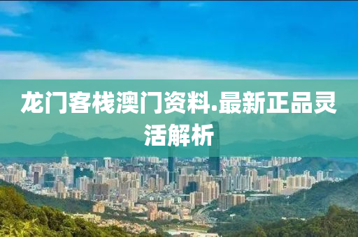 龍門(men)客(ke)棧澳(ao)門(men)資料(liao).最(zui)新(xin)正品靈(ling)活(huo)解析