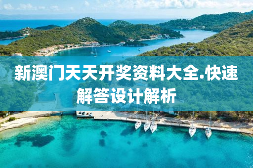 新(xin)澳門天天開(kai)獎(jiang)資料大(da)全(quan).快速解(jie)答設計(ji)解(jie)析